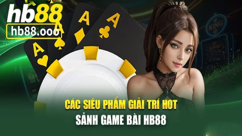 Các siêu phẩm giải trí hot tại sảnh game bài